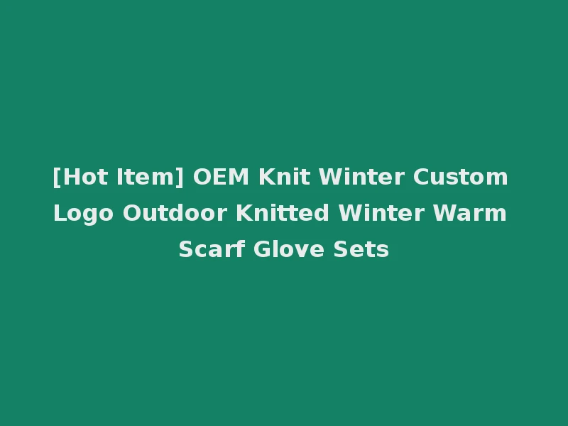 [Hot Item] OEM Knit Winter Custom Logo Outdoor Knitted Winter Warm Scarf Glove Sets