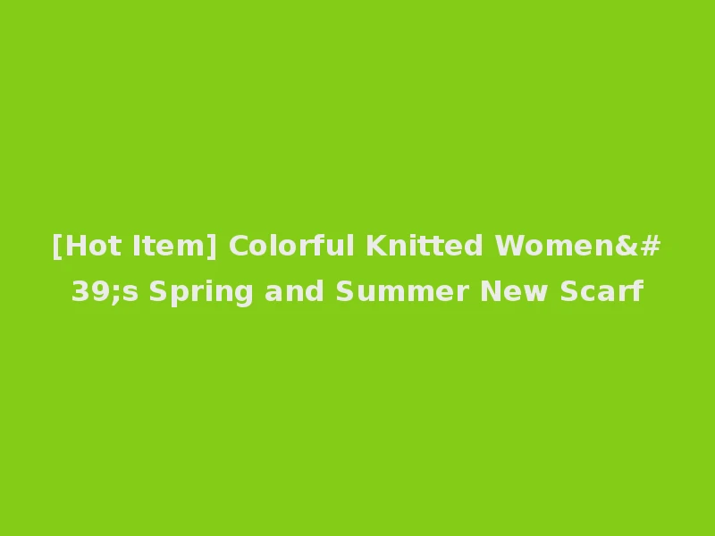 [Hot Item] Colorful Knitted Women's Spring and Summer New Scarf