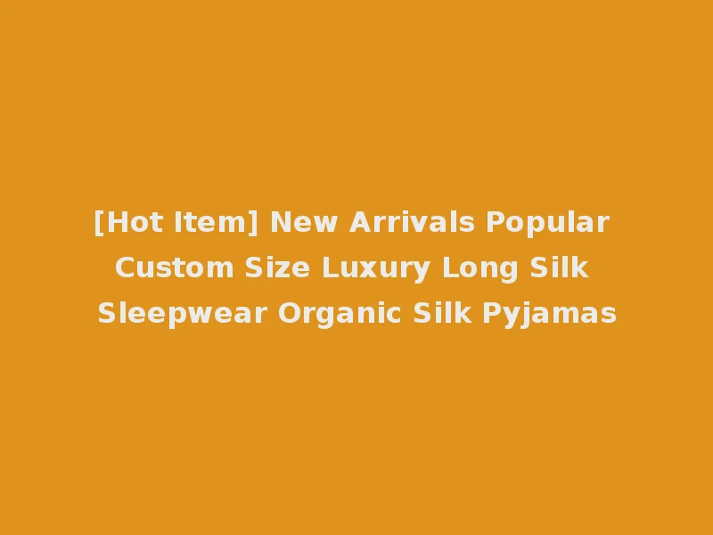 [Hot Item] New Arrivals Popular Custom Size Luxury Long Silk Sleepwear Organic Silk Pyjamas