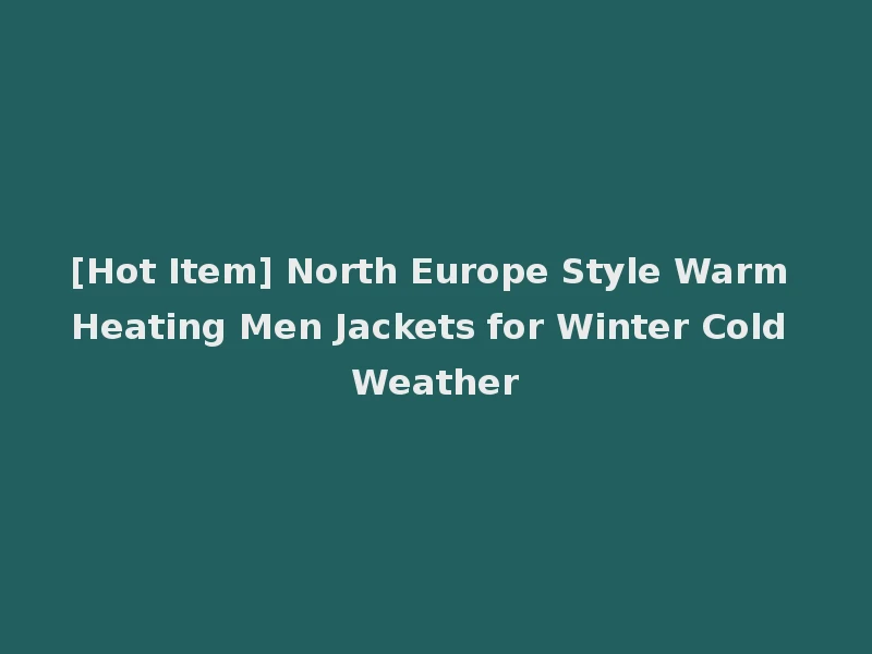 [Hot Item] North Europe Style Warm Heating Men Jackets for Winter Cold Weather