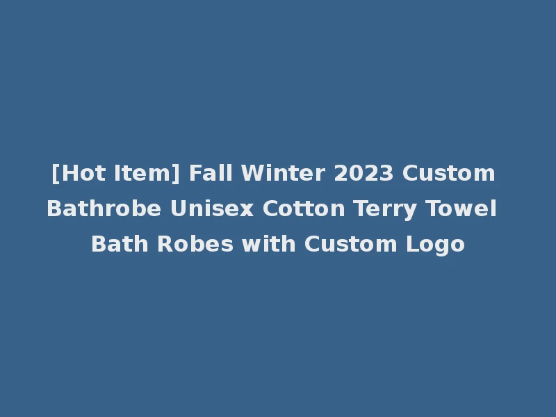 [Hot Item] Fall Winter 2023 Custom Bathrobe Unisex Cotton Terry Towel Bath Robes with Custom Logo