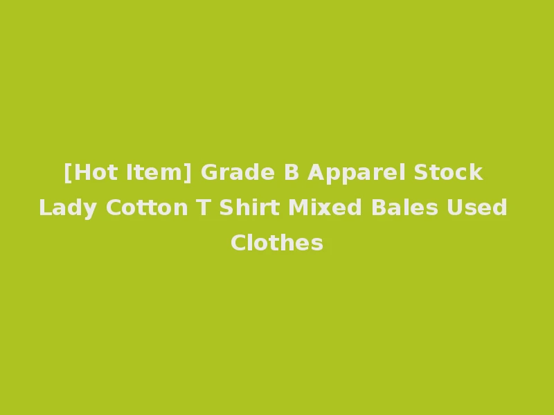 [Hot Item] Grade B Apparel Stock Lady Cotton T Shirt Mixed Bales Used Clothes