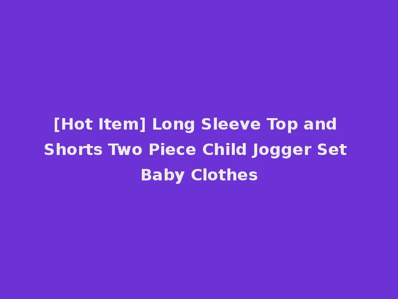 [Hot Item] Long Sleeve Top and Shorts Two Piece Child Jogger Set Baby Clothes