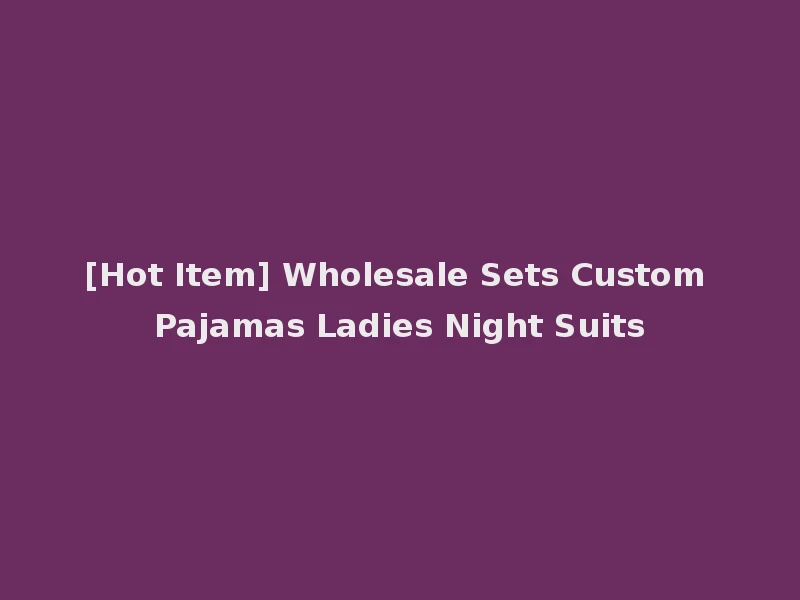 [Hot Item] Wholesale Sets Custom Pajamas Ladies Night Suits