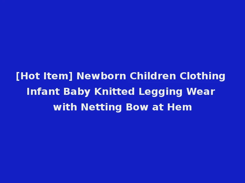 [Hot Item] Newborn Children Clothing Infant Baby Knitted Legging Wear with Netting Bow at Hem