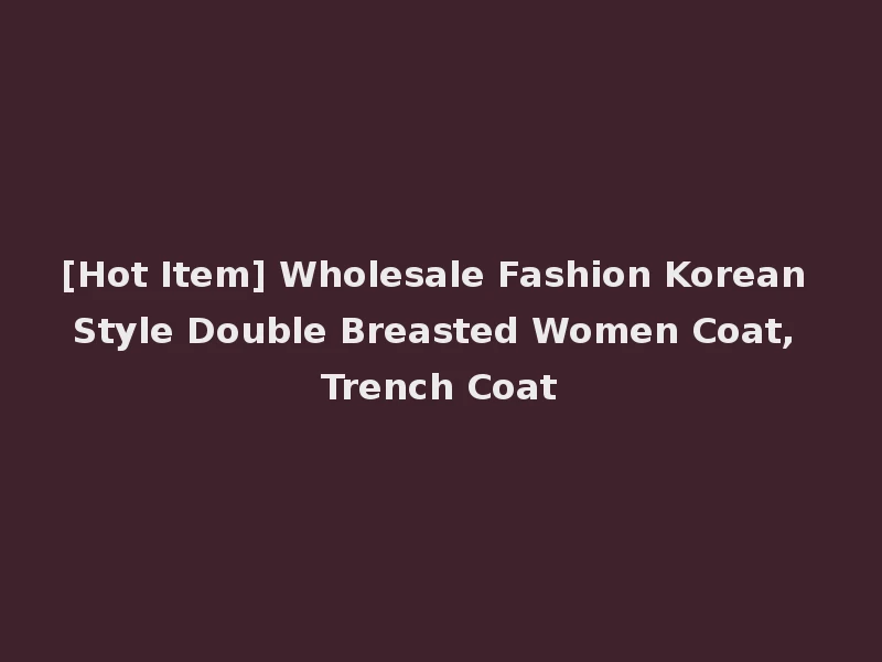 [Hot Item] Wholesale Fashion Korean Style Double Breasted Women Coat, Trench Coat