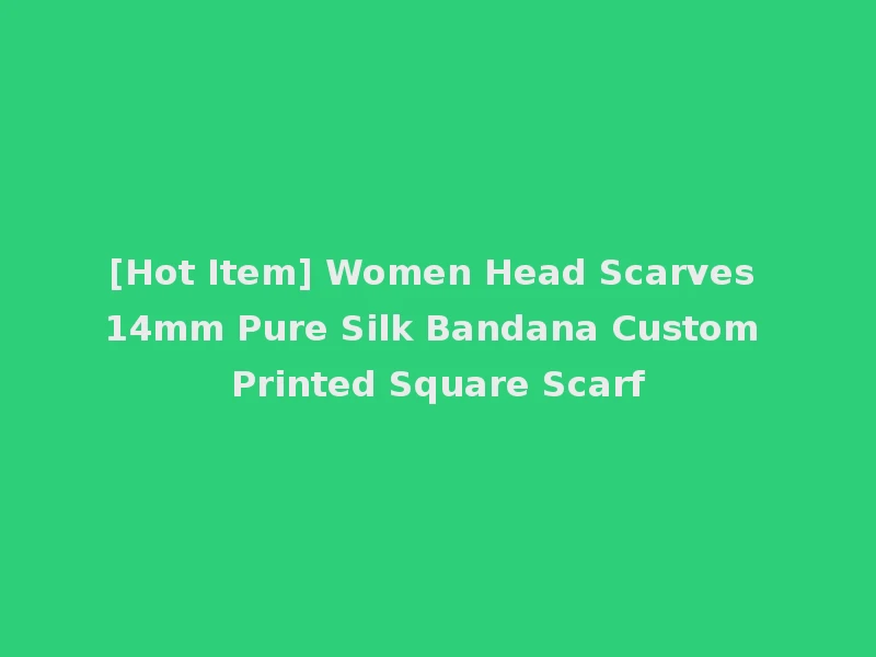 [Hot Item] Women Head Scarves 14mm Pure Silk Bandana Custom Printed Square Scarf