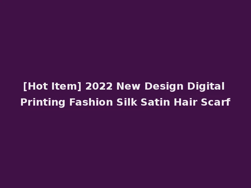 [Hot Item] 2022 New Design Digital Printing Fashion Silk Satin Hair Scarf