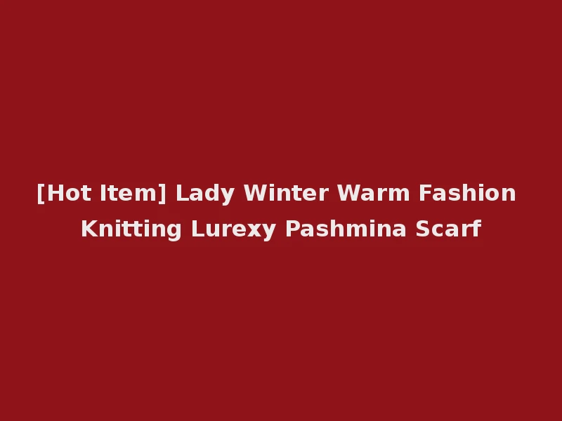 [Hot Item] Lady Winter Warm Fashion Knitting Lurexy Pashmina Scarf