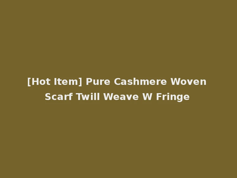 [Hot Item] Pure Cashmere Woven Scarf Twill Weave W Fringe