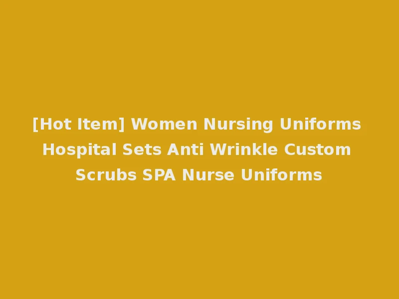 [Hot Item] Women Nursing Uniforms Hospital Sets Anti Wrinkle Custom Scrubs SPA Nurse Uniforms