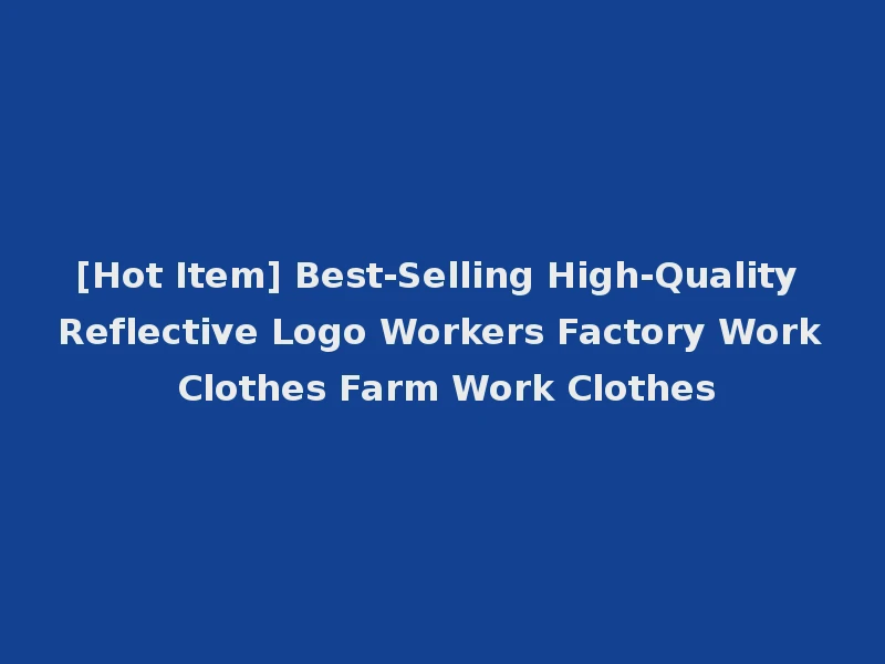 [Hot Item] Best-Selling High-Quality Reflective Logo Workers Factory Work Clothes Farm Work Clothes