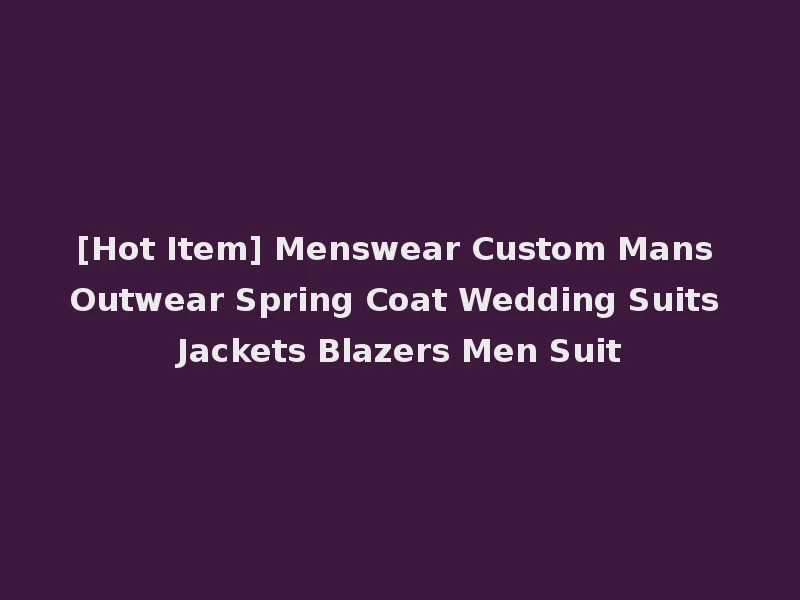 [Hot Item] Menswear Custom Mans Outwear Spring Coat Wedding Suits Jackets Blazers Men Suit