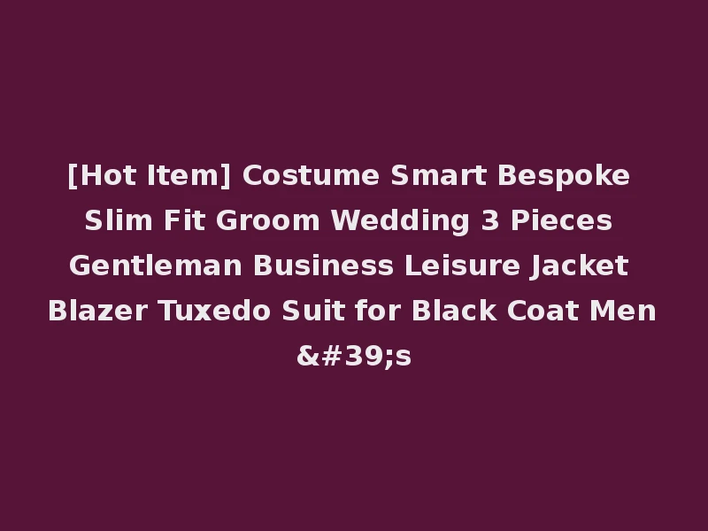[Hot Item] Costume Smart Bespoke Slim Fit Groom Wedding 3 Pieces Gentleman Business Leisure Jacket Blazer Tuxedo Suit for Black Coat Men's