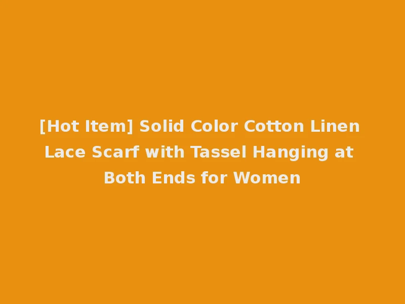 [Hot Item] Solid Color Cotton Linen Lace Scarf with Tassel Hanging at Both Ends for Women