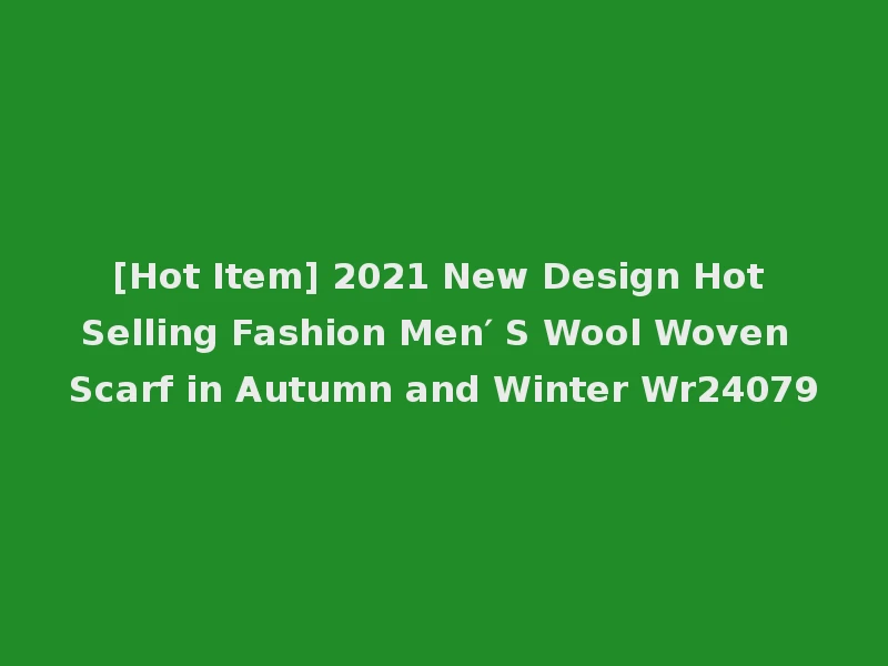 [Hot Item] 2021 New Design Hot Selling Fashion Men′ S Wool Woven Scarf in Autumn and Winter Wr24079