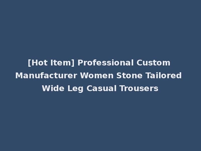 [Hot Item] Professional Custom Manufacturer Women Stone Tailored Wide Leg Casual Trousers