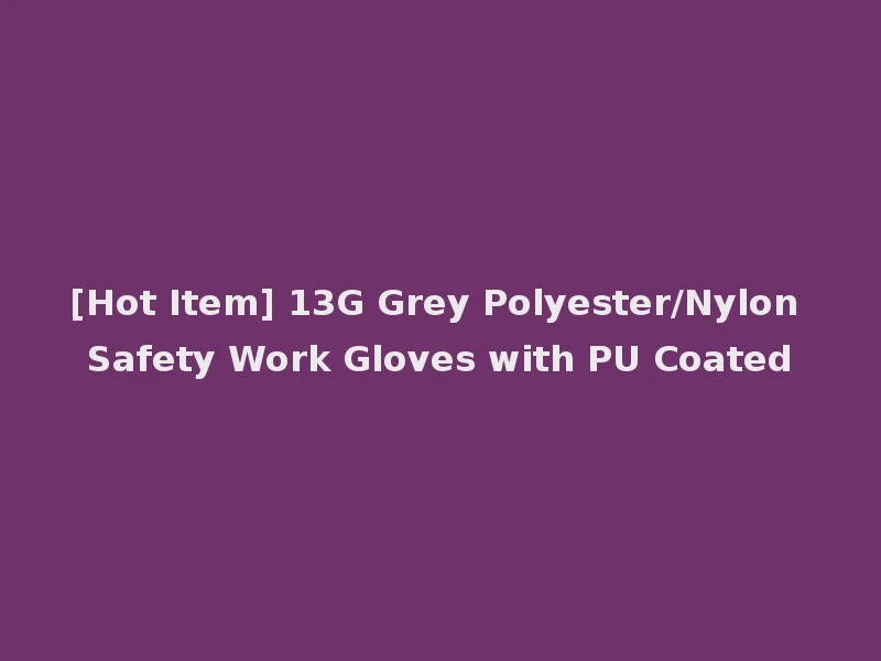 [Hot Item] 13G Grey Polyester/Nylon Safety Work Gloves with PU Coated