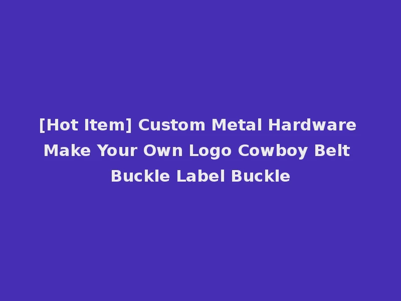 [Hot Item] Custom Metal Hardware Make Your Own Logo Cowboy Belt Buckle Label Buckle