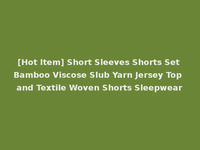 [Hot Item] Short Sleeves Shorts Set Bamboo Viscose Slub Yarn Jersey Top and Textile Woven Shorts Sleepwear