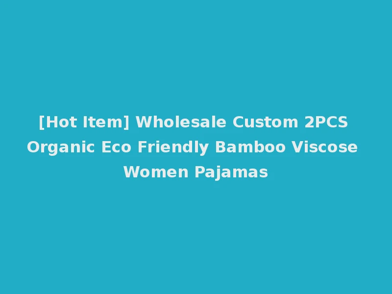 [Hot Item] Wholesale Custom 2PCS Organic Eco Friendly Bamboo Viscose Women Pajamas