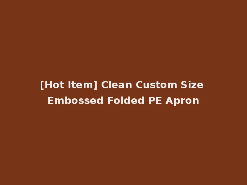 [Hot Item] Clean Custom Size Embossed Folded PE Apron