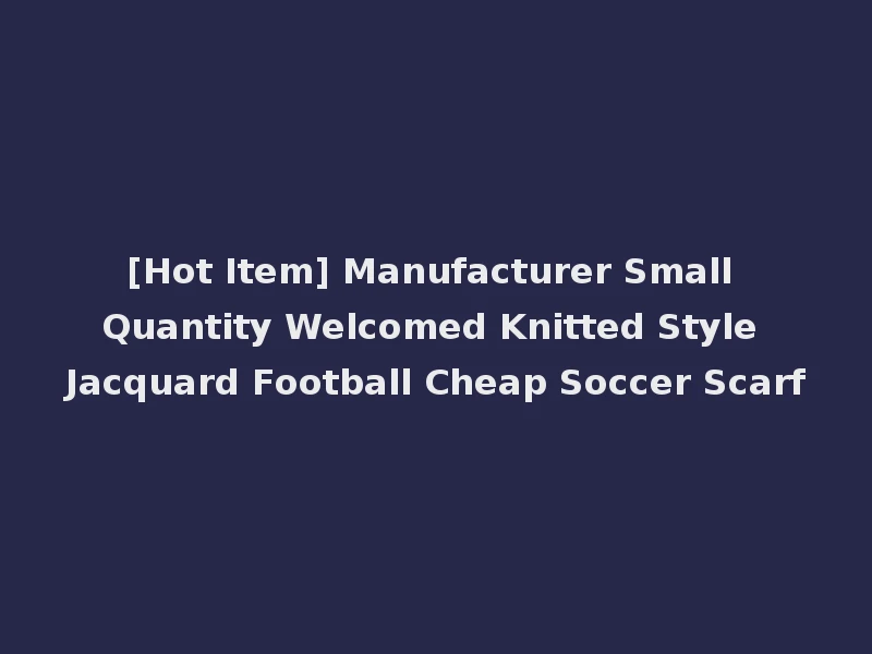 [Hot Item] Manufacturer Small Quantity Welcomed Knitted Style Jacquard Football Cheap Soccer Scarf
