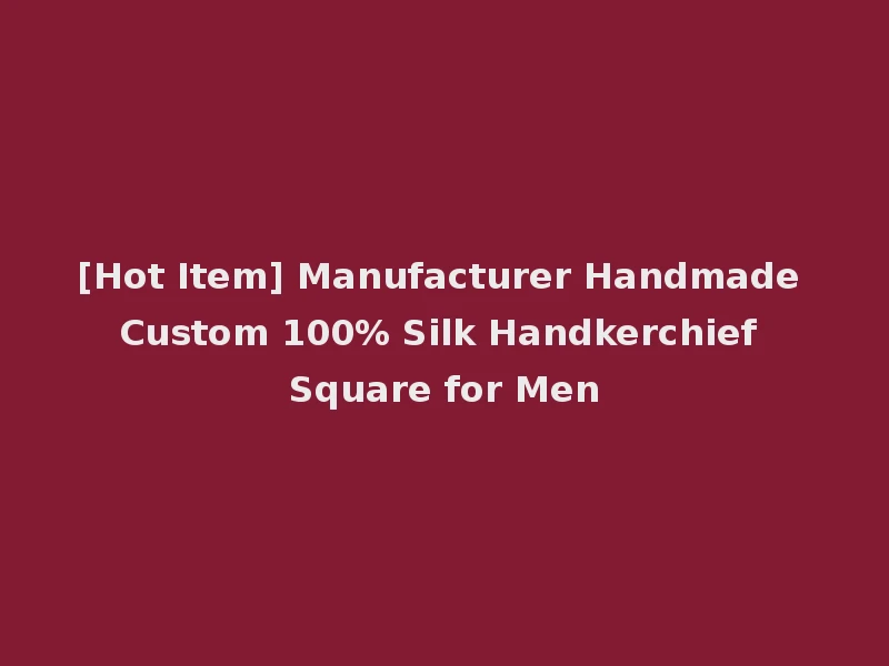 [Hot Item] Manufacturer Handmade Custom 100% Silk Handkerchief Square for Men