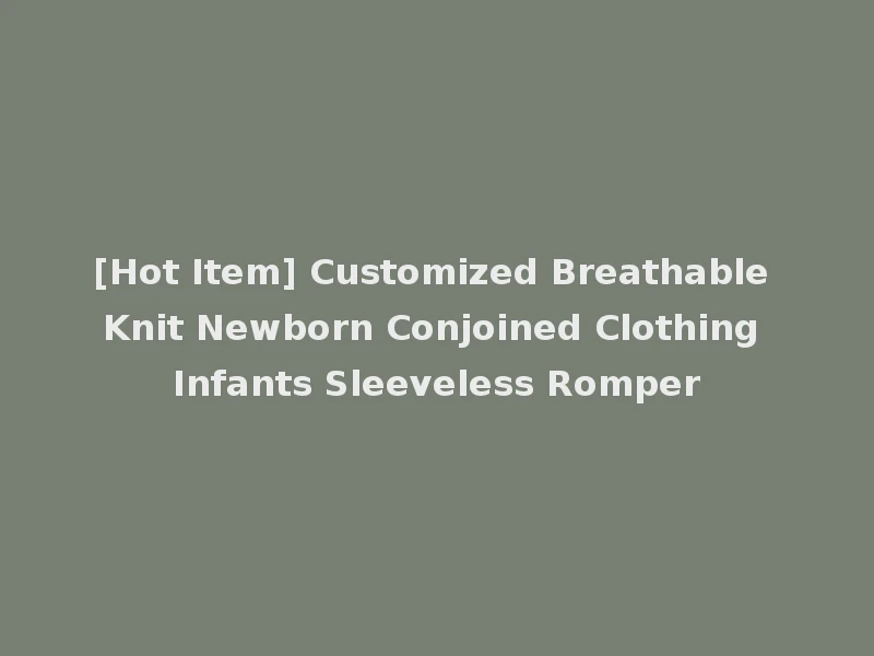 [Hot Item] Customized Breathable Knit Newborn Conjoined Clothing Infants Sleeveless Romper
