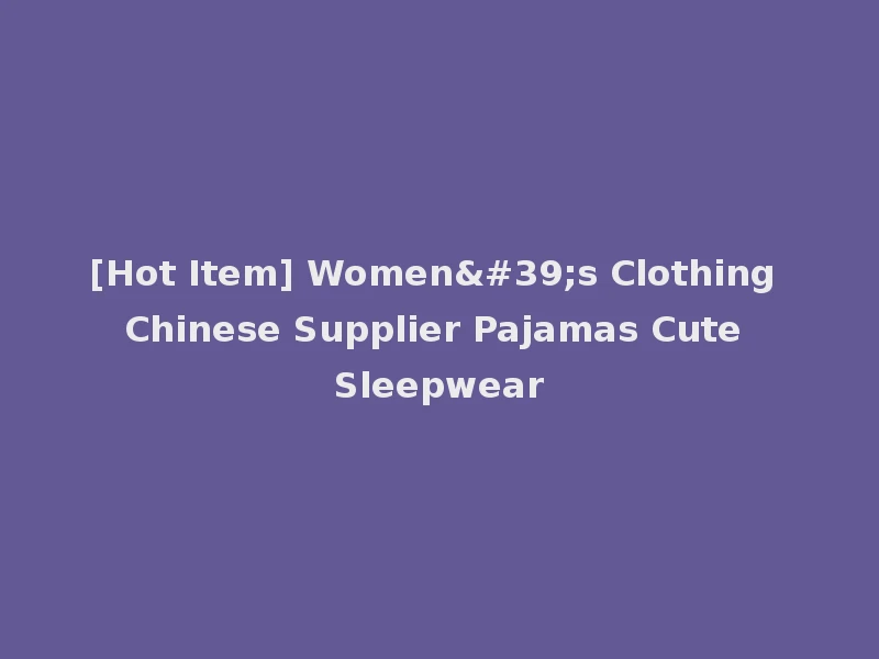 [Hot Item] Women's Clothing Chinese Supplier Pajamas Cute Sleepwear
