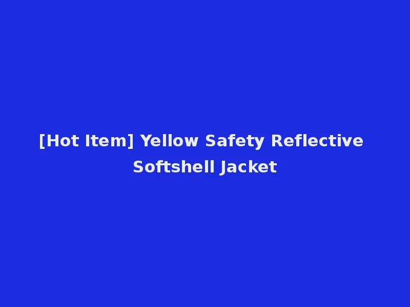[Hot Item] Yellow Safety Reflective Softshell Jacket