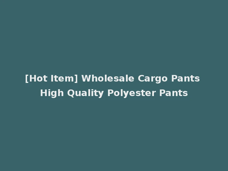 [Hot Item] Wholesale Cargo Pants High Quality Polyester Pants