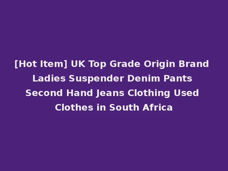 [Hot Item] UK Top Grade Origin Brand Ladies Suspender Denim Pants Second Hand Jeans Clothing Used Clothes in South Africa