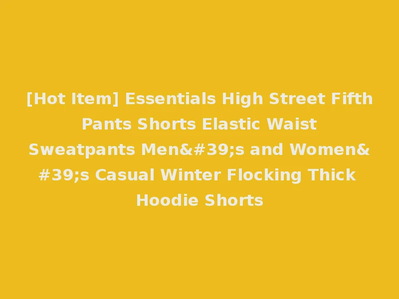 [Hot Item] Essentials High Street Fifth Pants Shorts Elastic Waist Sweatpants Men's and Women's Casual Winter Flocking Thick Hoodie Shorts
