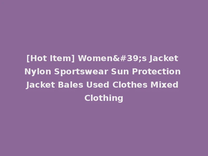 [Hot Item] Women's Jacket Nylon Sportswear Sun Protection Jacket Bales Used Clothes Mixed Clothing