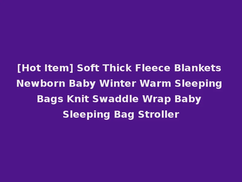 [Hot Item] Soft Thick Fleece Blankets Newborn Baby Winter Warm Sleeping Bags Knit Swaddle Wrap Baby Sleeping Bag Stroller