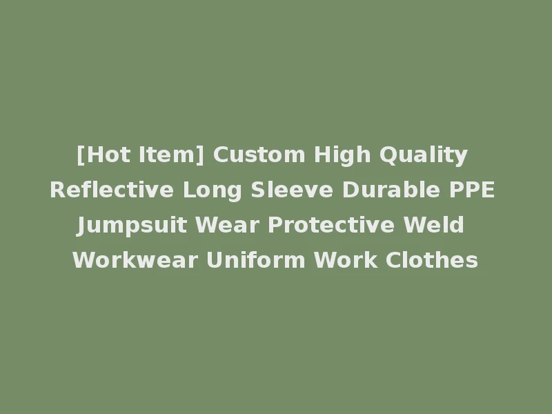 [Hot Item] Custom High Quality Reflective Long Sleeve Durable PPE Jumpsuit Wear Protective Weld Workwear Uniform Work Clothes