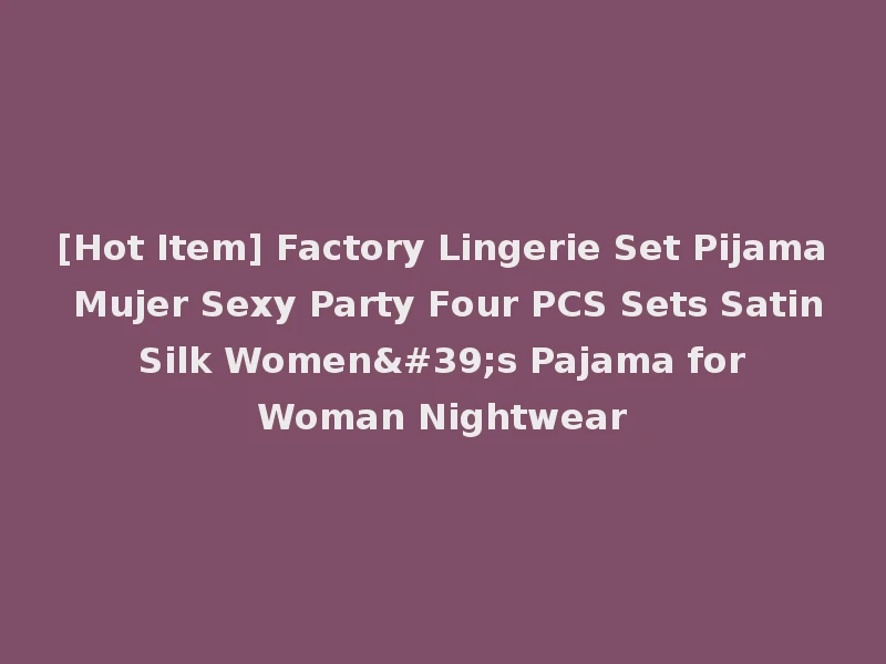 [Hot Item] Factory Lingerie Set Pijama Mujer Sexy Party Four PCS Sets Satin Silk Women's Pajama for Woman Nightwear