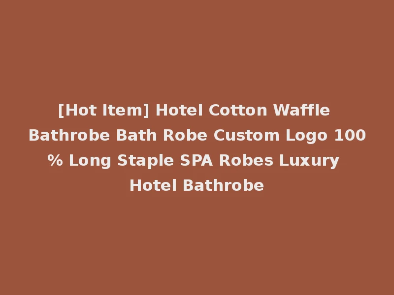 [Hot Item] Hotel Cotton Waffle Bathrobe Bath Robe Custom Logo 100% Long Staple SPA Robes Luxury Hotel Bathrobe