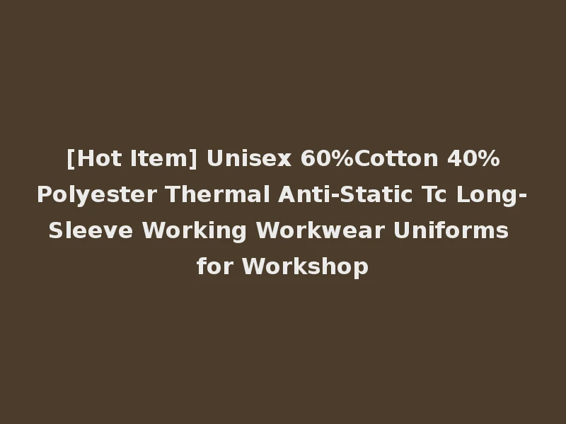 [Hot Item] Unisex 60%Cotton 40%Polyester Thermal Anti-Static Tc Long-Sleeve Working Workwear Uniforms for Workshop