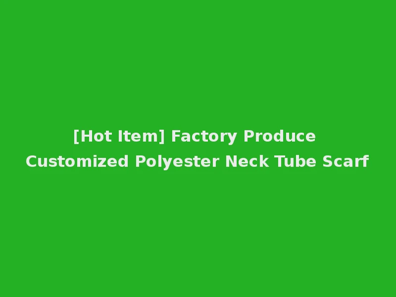 [Hot Item] Factory Produce Customized Polyester Neck Tube Scarf
