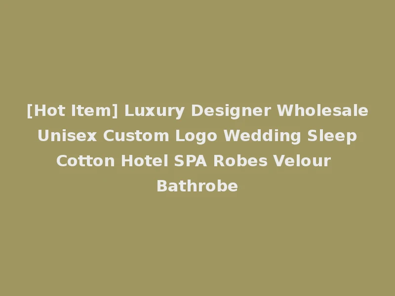 [Hot Item] Luxury Designer Wholesale Unisex Custom Logo Wedding Sleep Cotton Hotel SPA Robes Velour Bathrobe