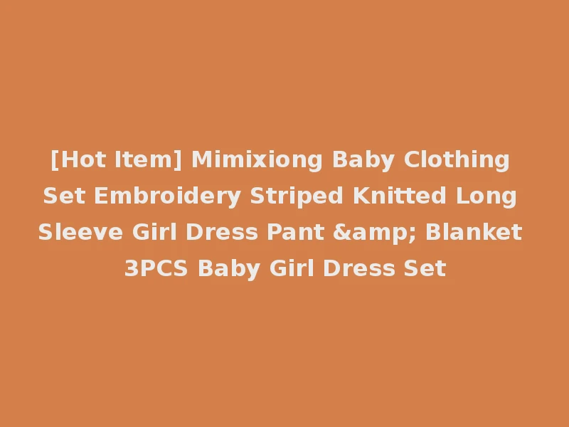 [Hot Item] Mimixiong Baby Clothing Set Embroidery Striped Knitted Long Sleeve Girl Dress Pant & Blanket 3PCS Baby Girl Dress Set