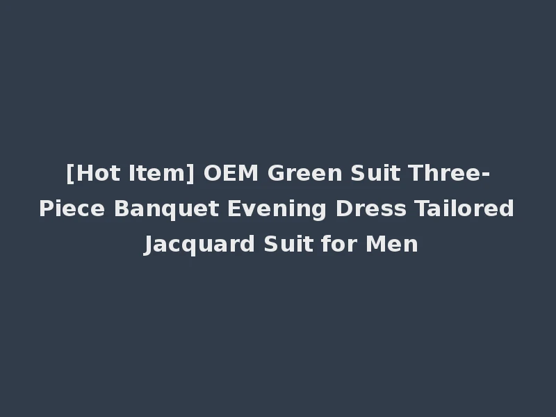 [Hot Item] OEM Green Suit Three-Piece Banquet Evening Dress Tailored Jacquard Suit for Men