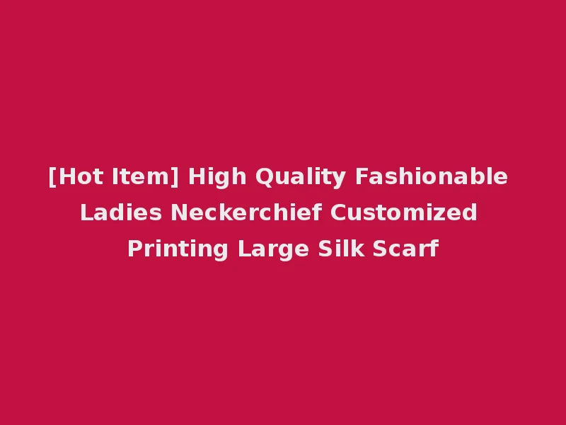 [Hot Item] High Quality Fashionable Ladies Neckerchief Customized Printing Large Silk Scarf
