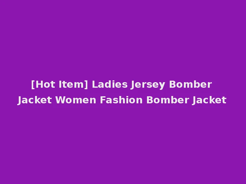 [Hot Item] Ladies Jersey Bomber Jacket Women Fashion Bomber Jacket