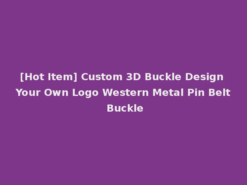 [Hot Item] Custom 3D Buckle Design Your Own Logo Western Metal Pin Belt Buckle
