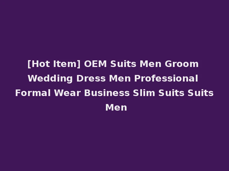 [Hot Item] OEM Suits Men Groom Wedding Dress Men Professional Formal Wear Business Slim Suits Suits Men