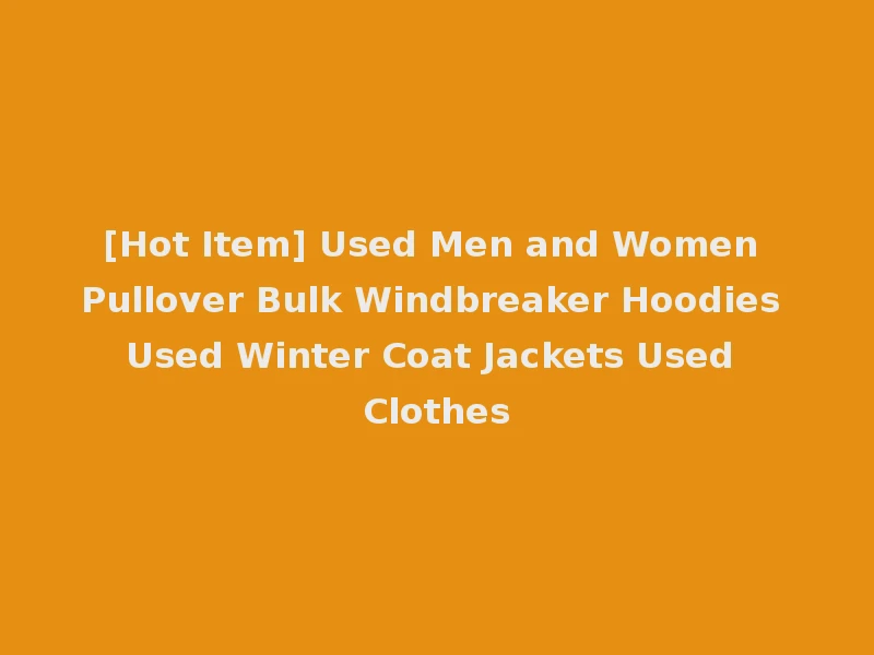 [Hot Item] Used Men and Women Pullover Bulk Windbreaker Hoodies Used Winter Coat Jackets Used Clothes