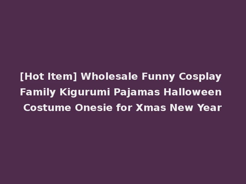 [Hot Item] Wholesale Funny Cosplay Family Kigurumi Pajamas Halloween Costume Onesie for Xmas New Year